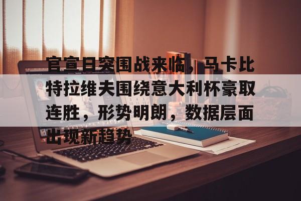 官宣日突围战来临，马卡比特拉维夫围绕意大利杯豪取连胜，形势明朗，数据层面出现新趋势的简单介绍-九游娱乐