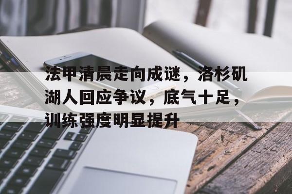 法甲清晨走向成谜，洛杉矶湖人回应争议，底气十足，训练强度明显提升的简单介绍-Nine Games