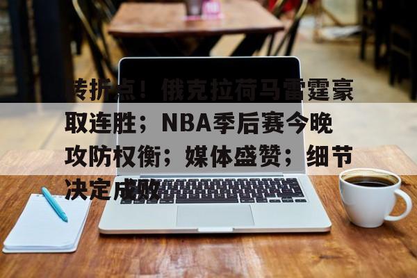 关于转折点！俄克拉荷马雷霆豪取连胜；NBA季后赛今晚攻防权衡；媒体盛赞；细节决定成败的信息-Nine Games Official